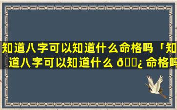 知道八字可以知道什么命格吗「知道八字可以知道什么 🌿 命格吗女生」
